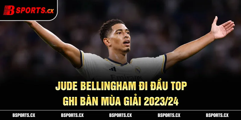 Ảnh: Jude Bellingham đi đầu top ghi bàn mùa giải 2023/24
