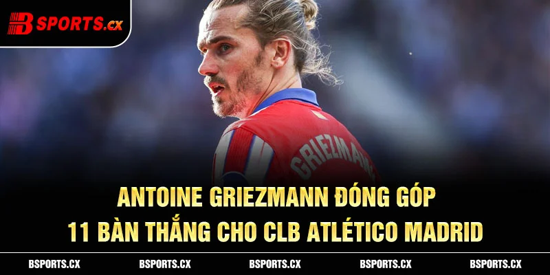 Ảnh: Antoine Griezmann đóng góp 11 bàn thắng cho CLB Atlético Madrid